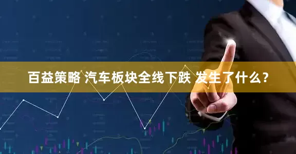 百益策略 汽车板块全线下跌 发生了什么？